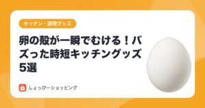 卵の殻が一瞬でむける！バズった時短キッチングッズ5選